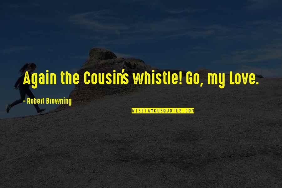 Light Hearted Birthday Quotes By Robert Browning: Again the Cousin's whistle! Go, my Love.