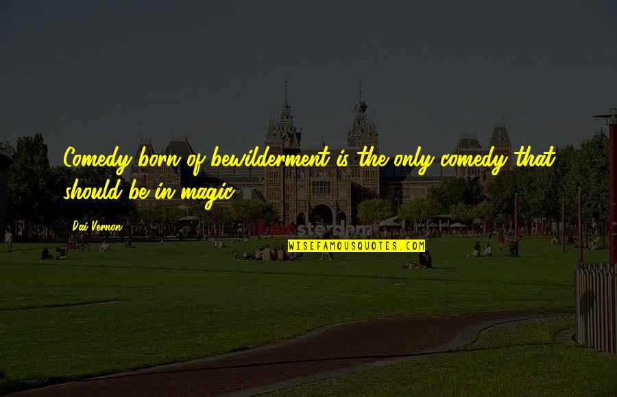 Light Hearted Quotes By Dai Vernon: Comedy born of bewilderment is the only comedy