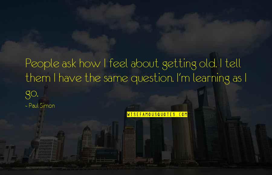 Light Hearted Sympathy Quotes By Paul Simon: People ask how I feel about getting old.