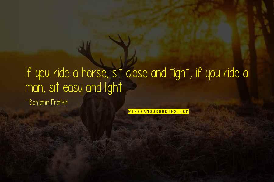 Light Horse Quotes By Benjamin Franklin: If you ride a horse, sit close and