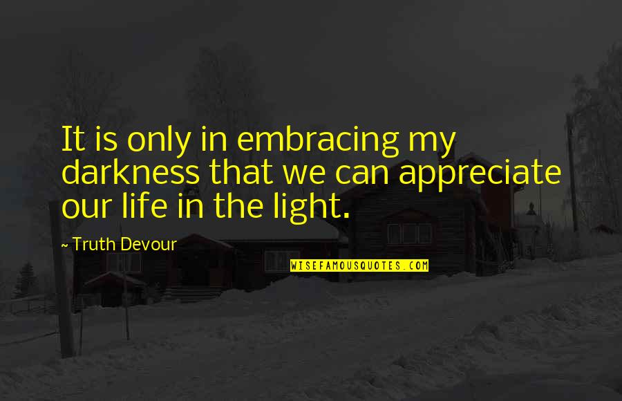 Light In My Life Quotes By Truth Devour: It is only in embracing my darkness that