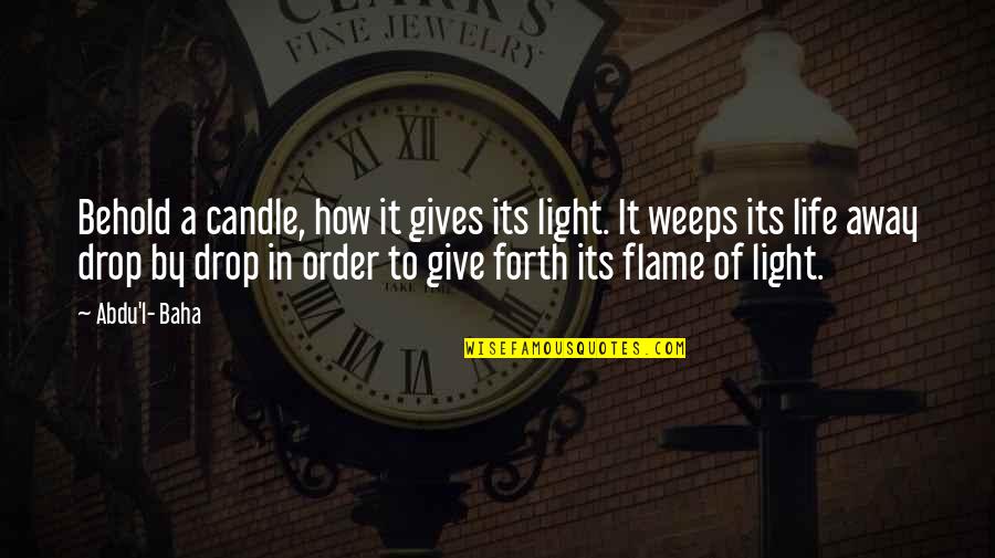 Light In Our Life Quotes By Abdu'l- Baha: Behold a candle, how it gives its light.
