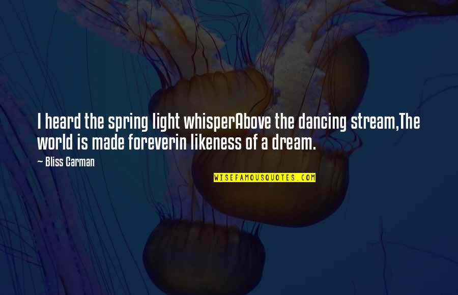 Light In Our Life Quotes By Bliss Carman: I heard the spring light whisperAbove the dancing