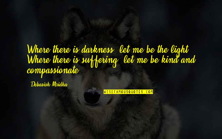 Light In Our Life Quotes By Debasish Mridha: Where there is darkness, let me be the