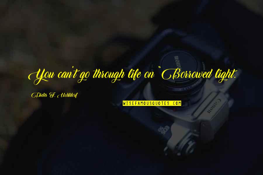 Light In Our Life Quotes By Dieter F. Uchtdorf: You can't go through life on "Borrowed light.