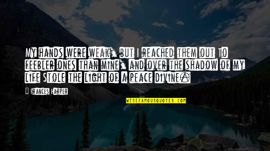 Light In Our Life Quotes By Frances Harper: My hands were weak, but I reached them