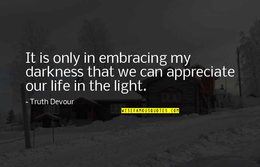 Light In Our Life Quotes By Truth Devour: It is only in embracing my darkness that