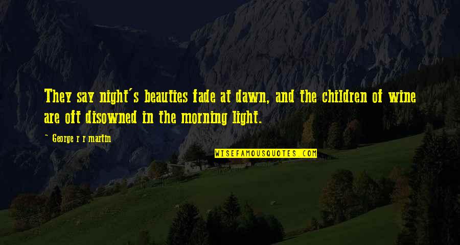 Light In Quotes By George R R Martin: They say night's beauties fade at dawn, and Light In Quotes By George R R Martin: They say night's beauties fade at dawn, and