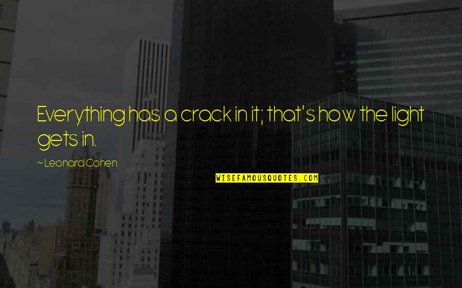 Light In Quotes By Leonard Cohen: Everything has a crack in it; that's how Light In Quotes By Leonard Cohen: Everything has a crack in it; that's how