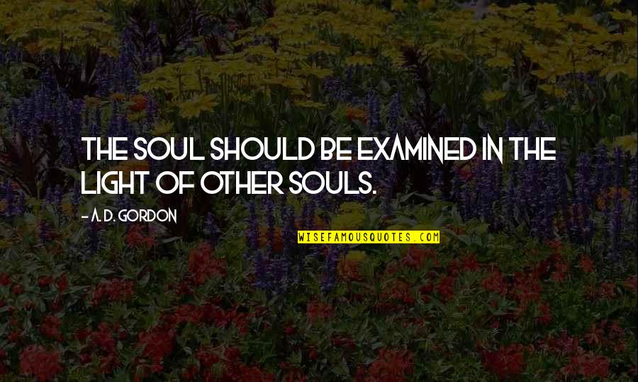 Light In Soul Quotes By A. D. Gordon: The soul should be examined in the light