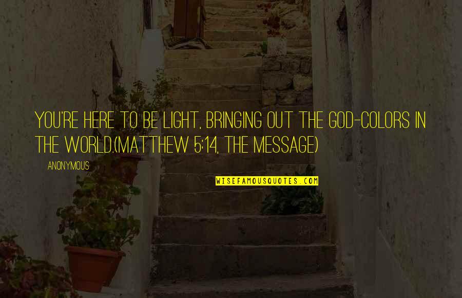 Light In The Bible Quotes By Anonymous: You're here to be light, bringing out the