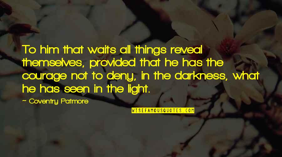 Light In The Darkness Quotes By Coventry Patmore: To him that waits all things reveal themselves,