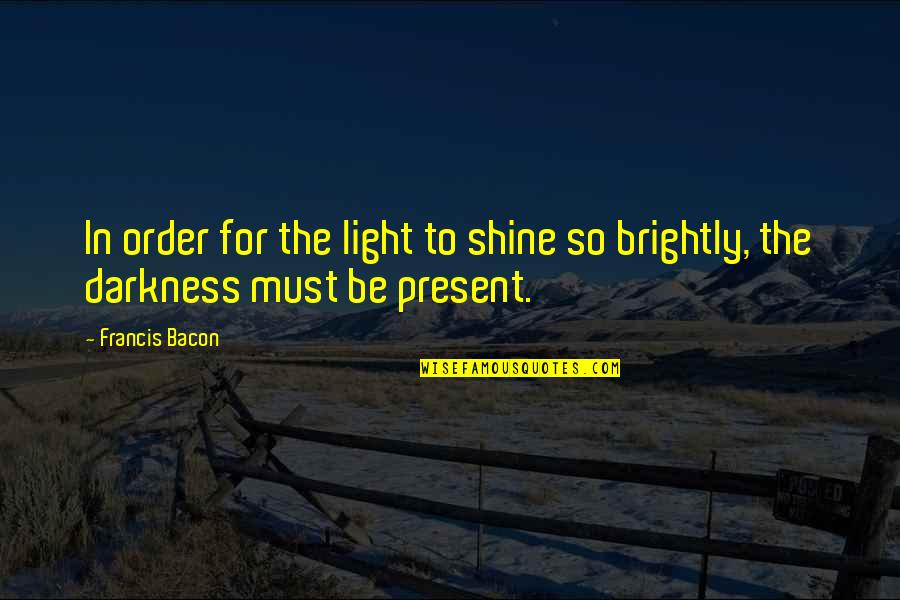 Light In The Darkness Quotes By Francis Bacon: In order for the light to shine so