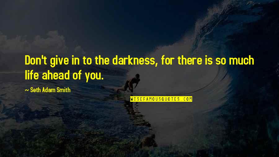 Light In The Darkness Quotes By Seth Adam Smith: Don't give in to the darkness, for there