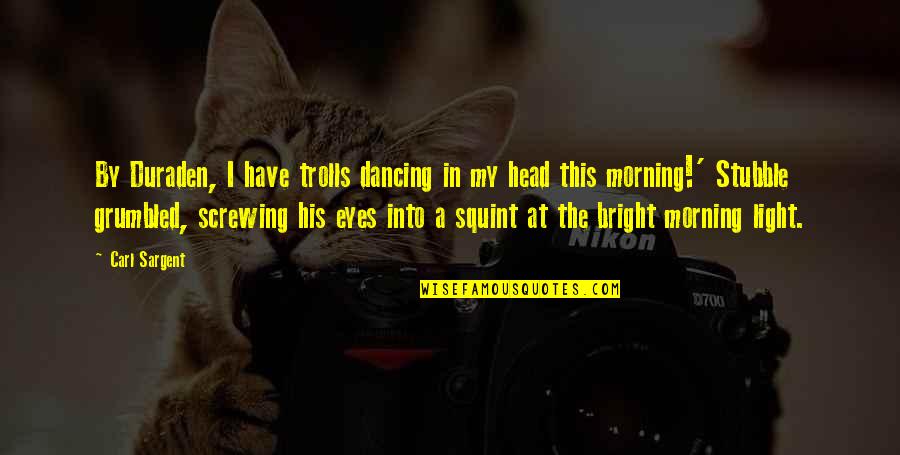 Light In The Eyes Quotes By Carl Sargent: By Duraden, I have trolls dancing in my Light In The Eyes Quotes By Carl Sargent: By Duraden, I have trolls dancing in my