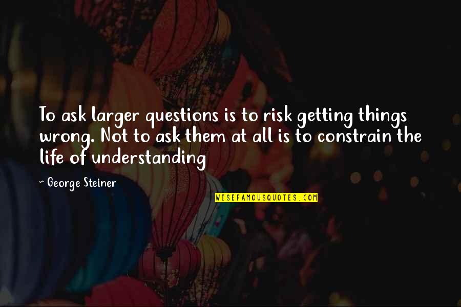 Light In The Scarlet Letter Quotes By George Steiner: To ask larger questions is to risk getting