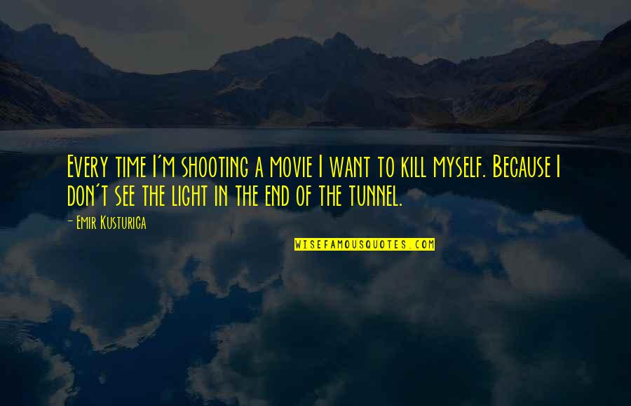 Light In The Tunnel Quotes By Emir Kusturica: Every time I'm shooting a movie I want