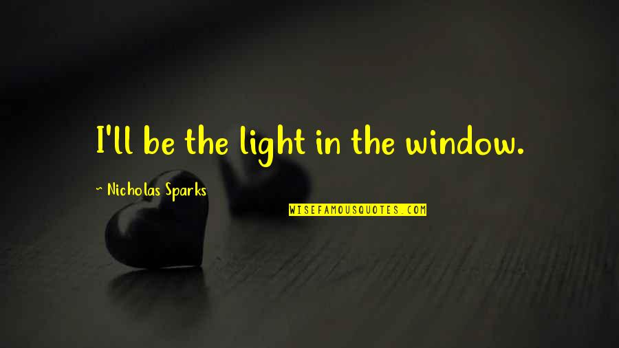 Light In The Window Quotes By Nicholas Sparks: I'll be the light in the window. Light In The Window Quotes By Nicholas Sparks: I'll be the light in the window.