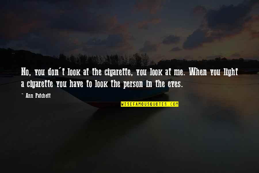 Light In Your Eyes Quotes By Ann Patchett: No, you don't look at the cigarette, you Light In Your Eyes Quotes By Ann Patchett: No, you don't look at the cigarette, you