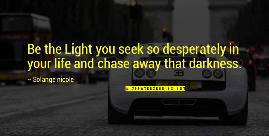 Light In Your Life Quotes By Solange Nicole: Be the Light you seek so desperately in