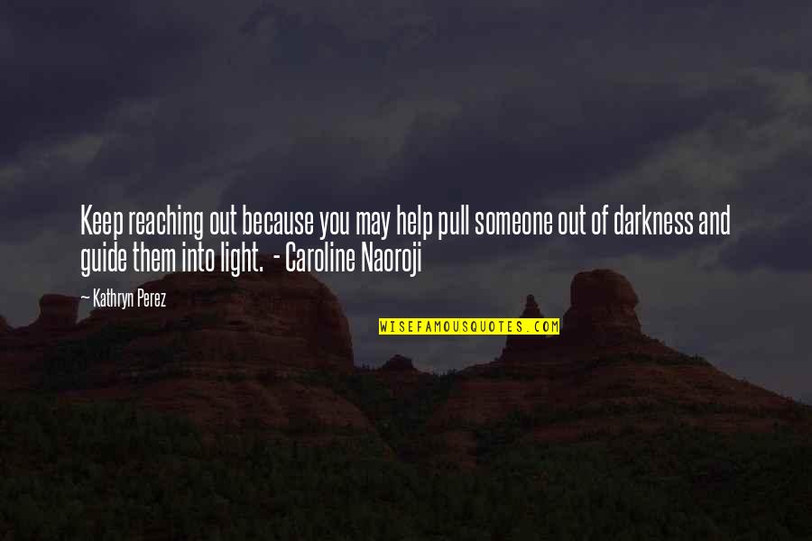 Light Into Darkness Quotes By Kathryn Perez: Keep reaching out because you may help pull