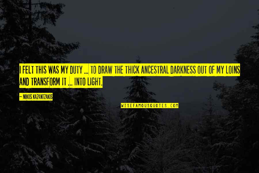 Light Into Darkness Quotes By Nikos Kazantzakis: I felt this was my duty ... to