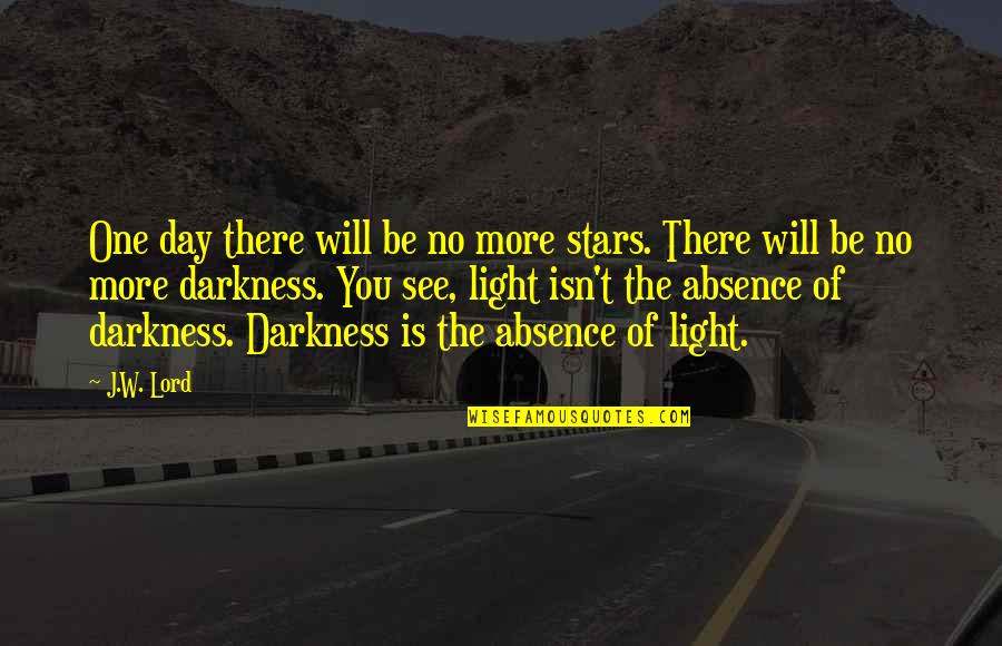 Light Is The Absence Of Darkness Quotes By J.W. Lord: One day there will be no more stars.
