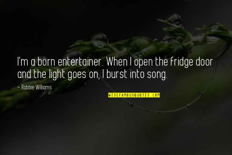Light It Up Song Quotes By Robbie Williams: I'm a born entertainer. When I open the Light It Up Song Quotes By Robbie Williams: I'm a born entertainer. When I open the