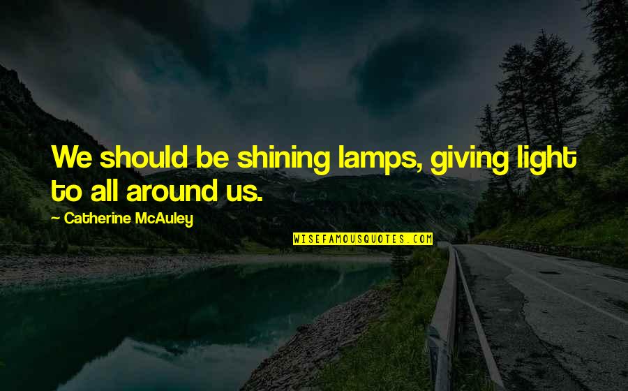 Light Lamps Quotes By Catherine McAuley: We should be shining lamps, giving light to