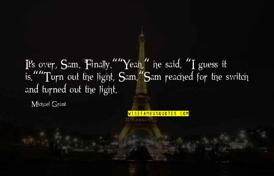 Light Michael Grant Quotes By Michael Grant: It's over, Sam. Finally.""Yeah," he said. "I guess