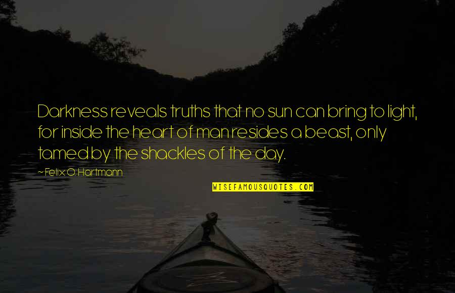 Light Of Day Quotes By Felix O. Hartmann: Darkness reveals truths that no sun can bring Light Of Day Quotes By Felix O. Hartmann: Darkness reveals truths that no sun can bring