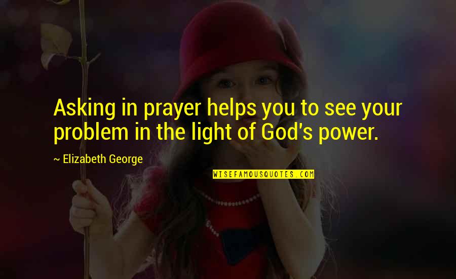 Light Of Faith Quotes By Elizabeth George: Asking in prayer helps you to see your