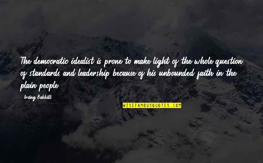 Light Of Faith Quotes By Irving Babbitt: The democratic idealist is prone to make light