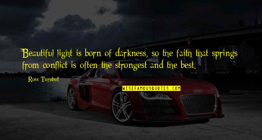 Light Of Faith Quotes By Ross Turnbull: Beautiful light is born of darkness, so the