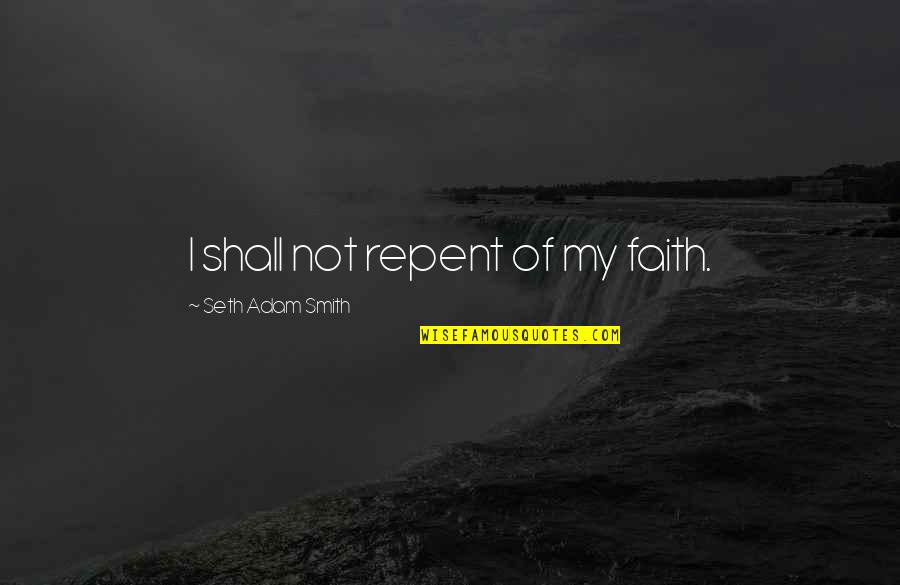 Light Of Faith Quotes By Seth Adam Smith: I shall not repent of my faith.