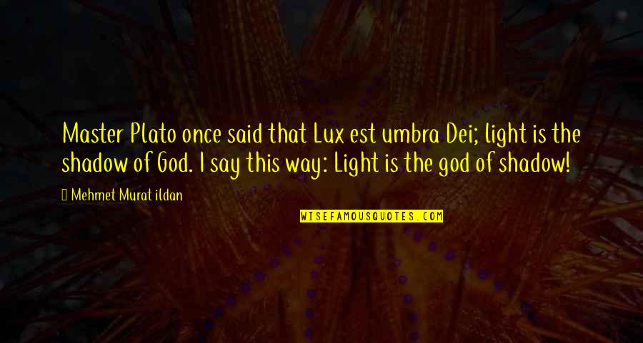 Light Of God Quotes By Mehmet Murat Ildan: Master Plato once said that Lux est umbra