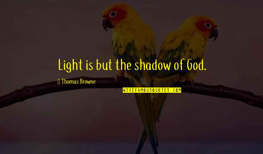 Light Of God Quotes By Thomas Browne: Light is but the shadow of God.