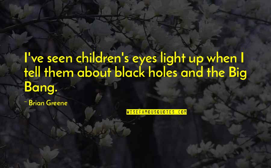 Light Of My Eyes Quotes By Brian Greene: I've seen children's eyes light up when I