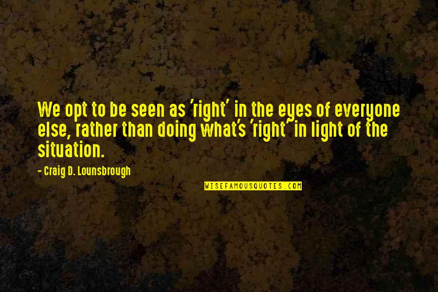 Light Of My Eyes Quotes By Craig D. Lounsbrough: We opt to be seen as 'right' in