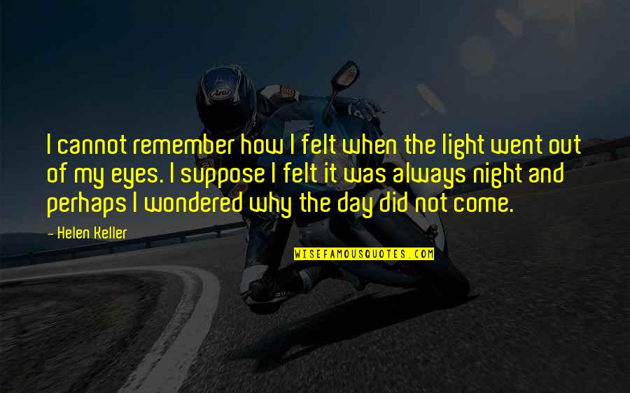 Light Of My Eyes Quotes By Helen Keller: I cannot remember how I felt when the
