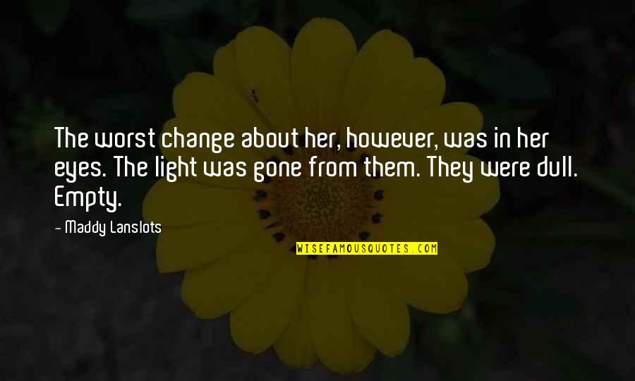 Light Of My Eyes Quotes By Maddy Lanslots: The worst change about her, however, was in