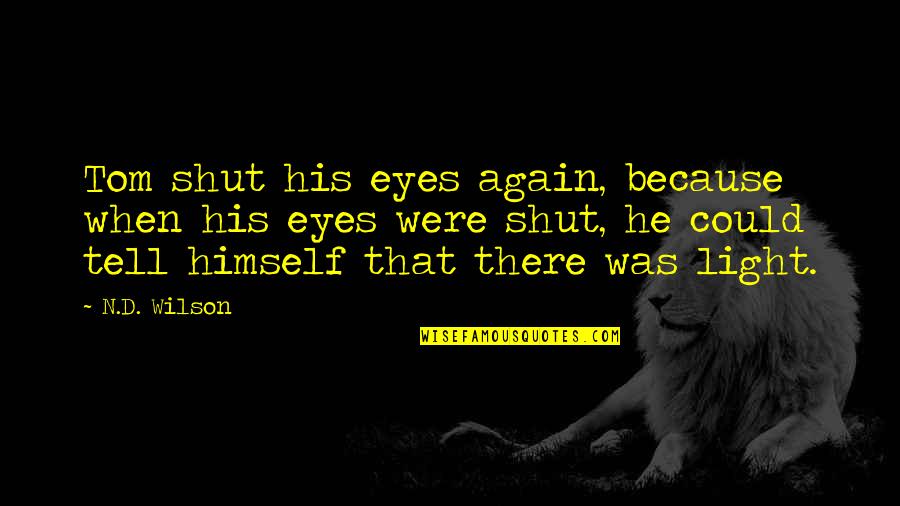 Light Of My Eyes Quotes By N.D. Wilson: Tom shut his eyes again, because when his