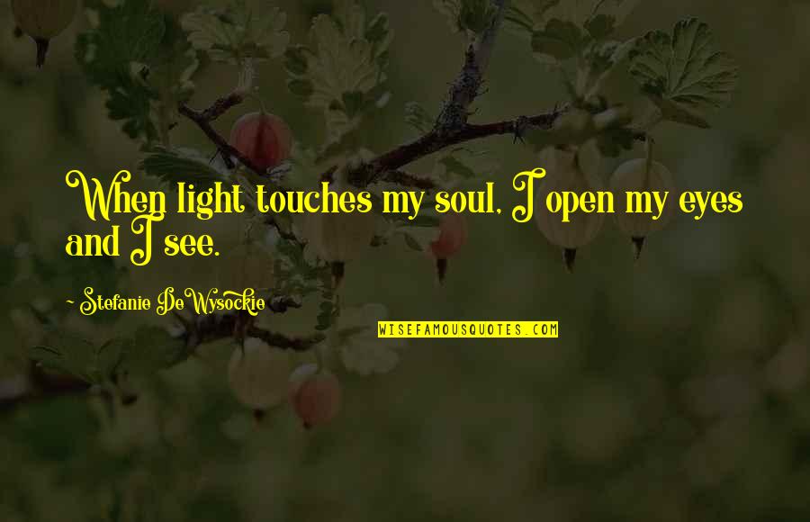 Light Of My Eyes Quotes By Stefanie DeWysockie: When light touches my soul, I open my