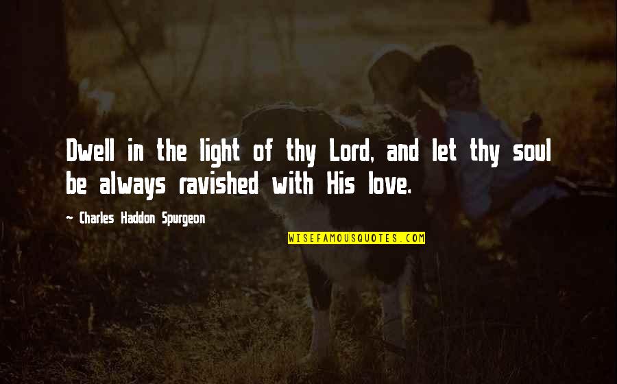Light Of Soul Quotes By Charles Haddon Spurgeon: Dwell in the light of thy Lord, and Light Of Soul Quotes By Charles Haddon Spurgeon: Dwell in the light of thy Lord, and
