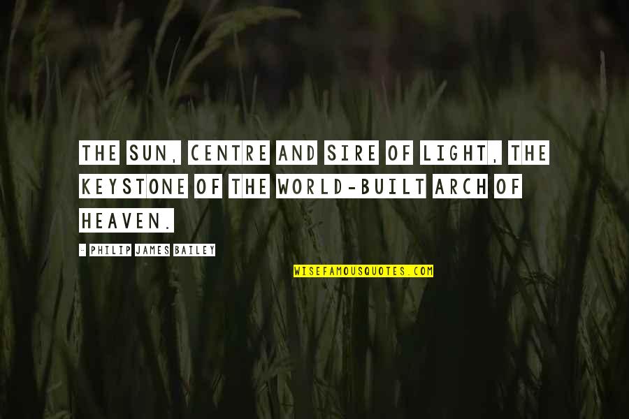 Light Of The World Quotes By Philip James Bailey: The sun, centre and sire of light, The Light Of The World Quotes By Philip James Bailey: The sun, centre and sire of light, The