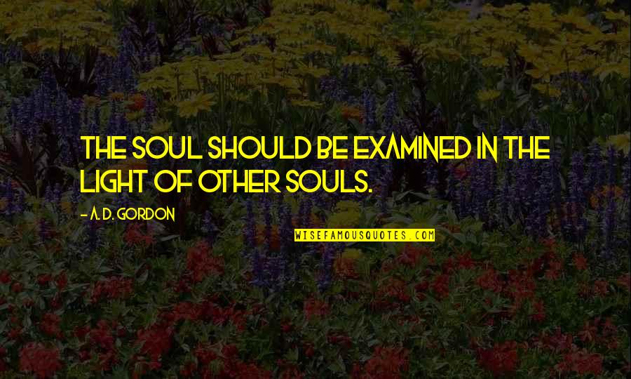 Light Of Your Soul Quotes By A. D. Gordon: The soul should be examined in the light Light Of Your Soul Quotes By A. D. Gordon: The soul should be examined in the light
