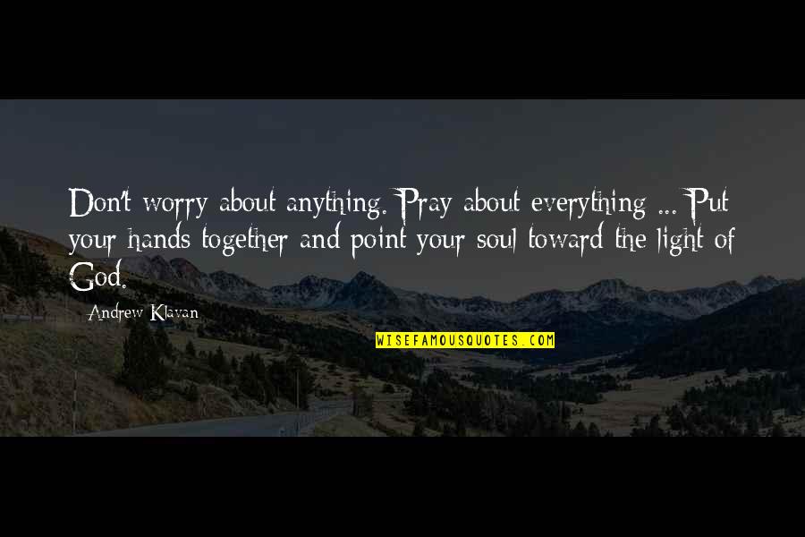Light Of Your Soul Quotes By Andrew Klavan: Don't worry about anything. Pray about everything ... Light Of Your Soul Quotes By Andrew Klavan: Don't worry about anything. Pray about everything ...