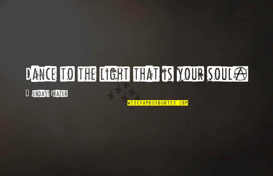 Light Of Your Soul Quotes By Jendayi Frazer: Dance to the light that is your soul. Light Of Your Soul Quotes By Jendayi Frazer: Dance to the light that is your soul.