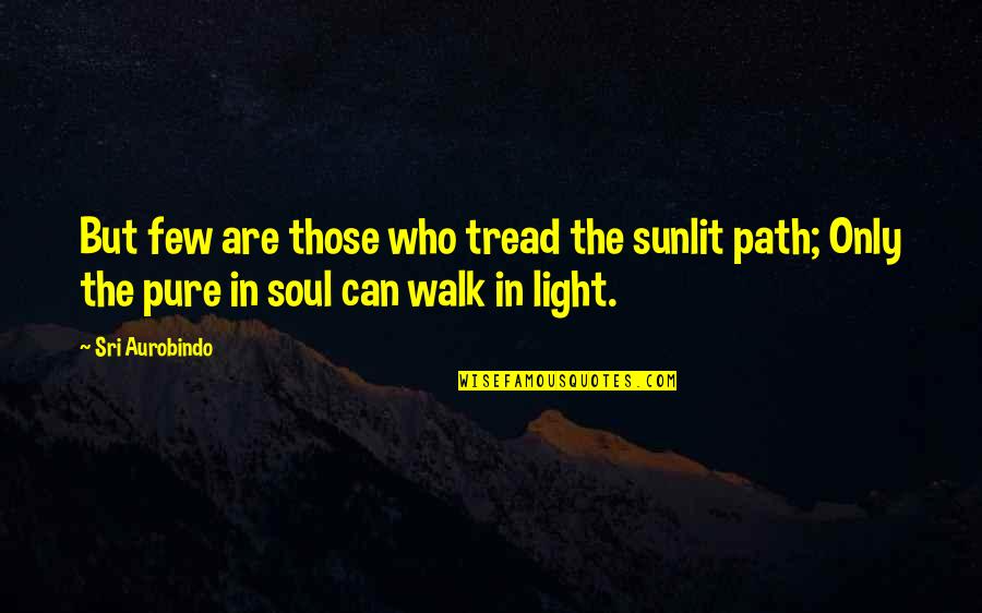 Light Of Your Soul Quotes By Sri Aurobindo: But few are those who tread the sunlit Light Of Your Soul Quotes By Sri Aurobindo: But few are those who tread the sunlit