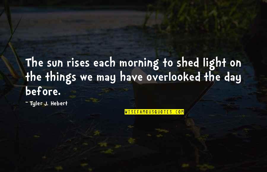 Light Of Your Soul Quotes By Tyler J. Hebert: The sun rises each morning to shed light Light Of Your Soul Quotes By Tyler J. Hebert: The sun rises each morning to shed light